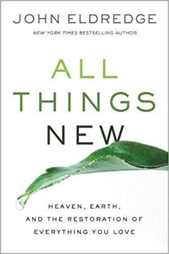 All Things New: Heaven, Earth, and the Restoration of Everything You Love book cover