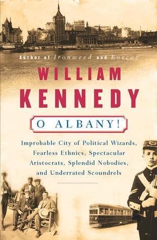 O Albany!: Improbable City of Political Wizards, Fearless Ethnics, Spectacular, Aristocrats, Splendid Nobodies, and Underrated Scoundrels book cover