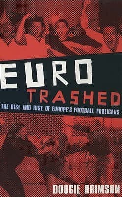 Eurotrashed: The Rise and Rise of Europe's Football Hooligans book cover