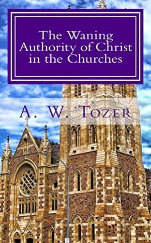 The Waning Authority of Christ in the Churches: Tozer's Very Last Message to the Church book cover