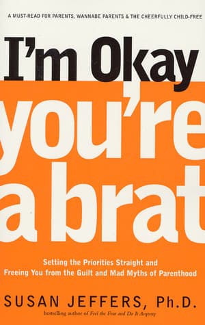 I'm Okay, You're a Brat!: Setting the Priorities Straight and Freeing You From the Guilt and Mad Myths of Parenthood book cover