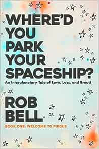 Where'd You Park Your Spaceship?: An Interplanetary Tale of Love, Loss, and Bread book cover