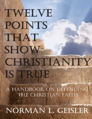 TWELVE POINTS THAT SHOW CHRISTIANITY IS TRUE: A HANDBOOK ON DEFENDING THE CHRISTIAN FAITH book cover