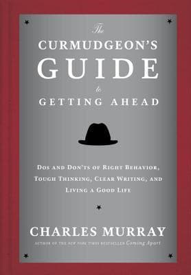The Curmudgeon's Guide to Getting Ahead: Dos and Don'ts of Right Behavior, Tough Thinking, Clear Writing, and Living a Good Life book cover