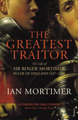 The Greatest Traitor: The Life of Sir Roger Mortimer, 1st Earl of March Ruler of England 1327-1330 book cover