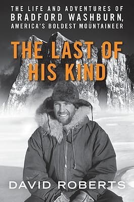 The Last of His Kind: The Life and Adventures of Bradford Washburn, America's Boldest Mountaineer book cover