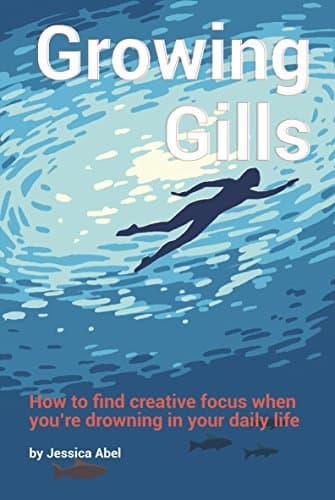 Growing Gills: How to Find Creative Focus When You’re Drowning in Your Daily Life book cover