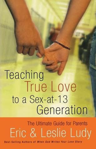 Teaching True Love to a Sex-at-13 Generation: The Ultimate Guide for Parents book cover