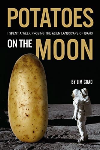 Potatoes on the Moon: I Spent a Week Probing the Alien Landscape of Idaho book cover