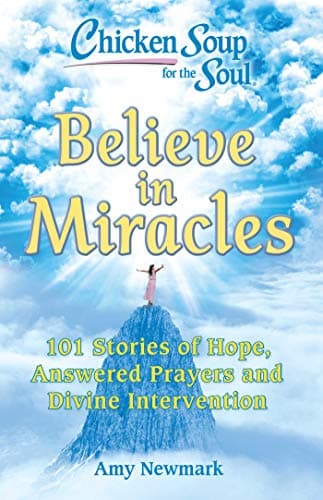 Chicken Soup for the Soul: Believe in Miracles: 101 Stories of Hope, Answered Prayers and Divine Intervention book cover