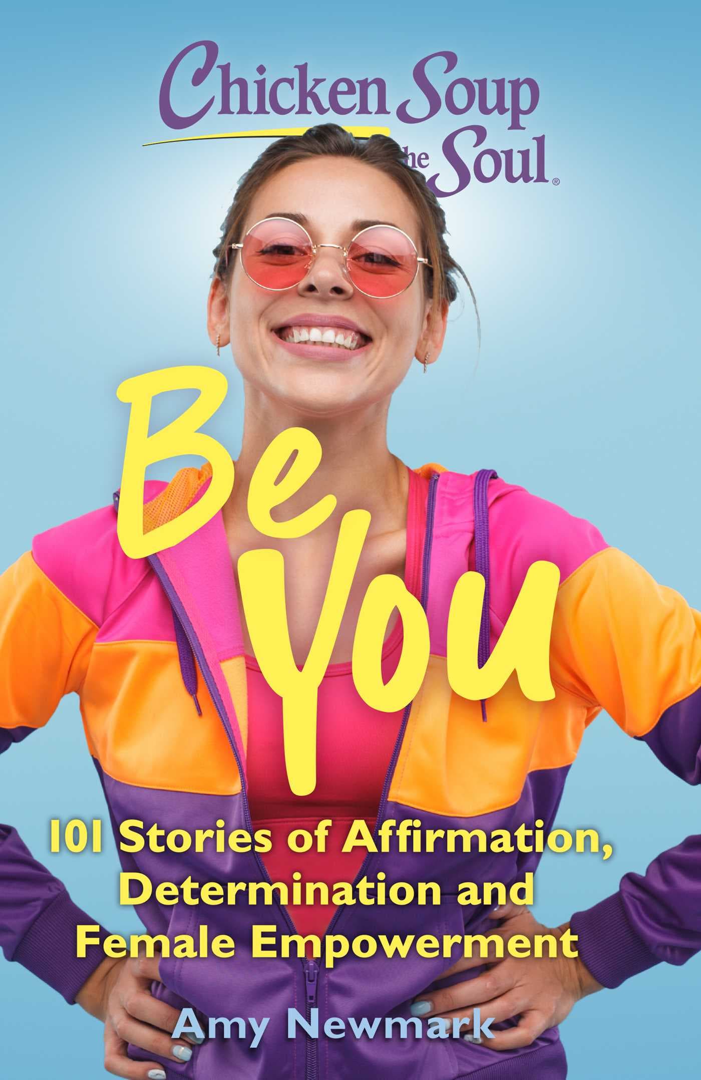 Chicken Soup for the Soul: Be You: 101 Stories of Affirmation, Determination and Female Empowerment book cover